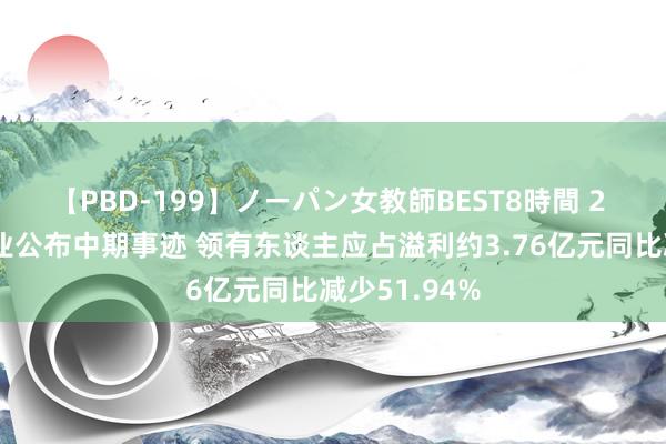 【PBD-199】ノーパン女教師BEST8時間 2 好意思的置业公布中期事迹 领有东谈主应占溢利约3.76亿元同比减少51.94%