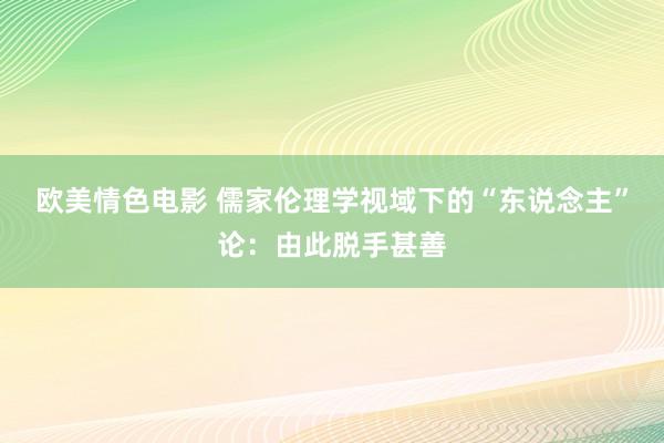 欧美情色电影 儒家伦理学视域下的“东说念主”论：由此脱手甚善